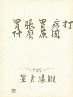 胃胀胃疼打嗝是什么原因