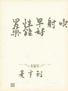 男性早射吃什么药能好