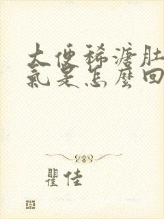 大便稀溏肚子胀气是怎么回事