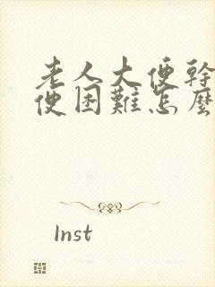 老人大便干燥排便困难怎么办