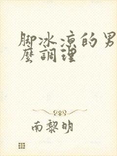 脚冰凉的男人怎么调理