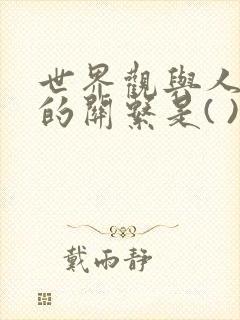 世界观与人生观的关系是( ).