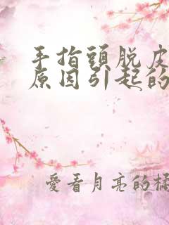 手指头脱皮什么原因引起的