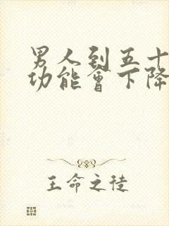 男人到五十岁性功能会下降吗