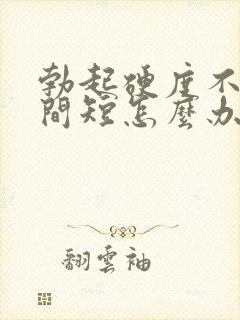 勃起硬度不够时间短怎么办