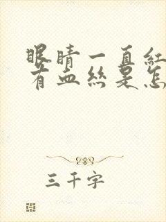 眼睛一直红红的有血丝是怎么回事