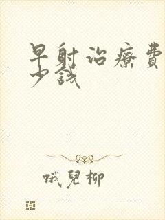 早射治疗费用多少钱