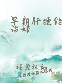 早期肝硬能否医治好