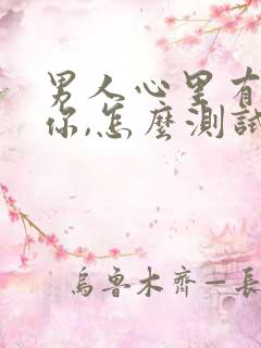 男人心里有没有你,怎么测试