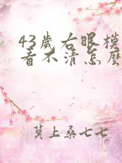 43岁右眼模糊看不清怎么回事