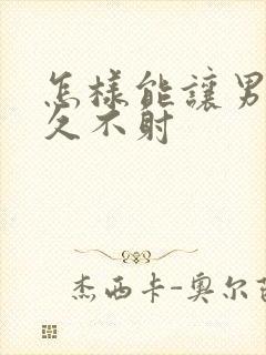 怎样能让男性持久不射