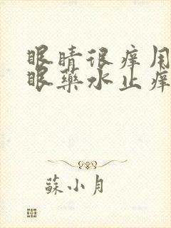 眼睛很痒用什么眼药水止痒效果好