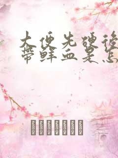 大便先硬后软且带鲜血是怎么回事