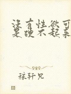 没有性欲可是就是硬不起来怎么回事