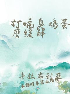 打嗝臭鸡蛋味怎么缓解