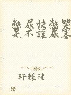 憋尿快憋哭了但是不让尿塞住尿道口小说