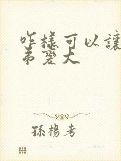 咋样可以让小弟弟变大