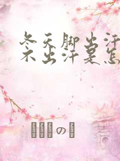 冬天脚出汗夏天不出汗是怎么回事