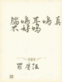 脑鸣耳鸣真的治不好吗