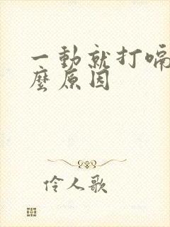 一动就打嗝是什么原因