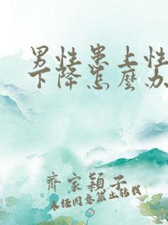 男性患上性功能下降怎么办