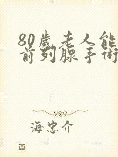 80岁老人能做前列腺手术