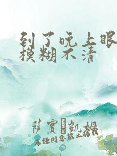 到了晚上眼睛就模糊不清