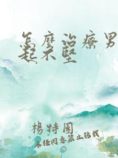 怎么治疗男人勃起不坚