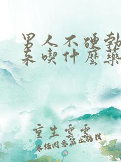 男人不硬勃不起来吃什么药