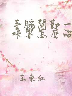 手腕关节一动咔咔响怎么治疗