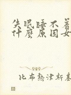 失眠睡不着觉是什么原因女性