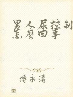 男人尿控制不住怎么回事