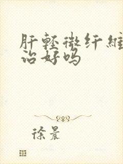 肝轻微纤维化能治好吗