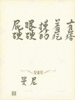 屁眼摸着有一个硬硬的疙瘩不痛不痒