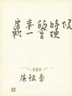 房事的时候一会软一会硬