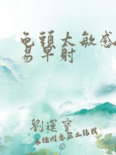 龟头太敏感,容易早射