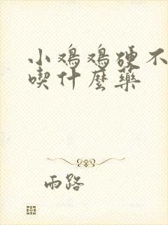 小鸡鸡硬不起来吃什么药