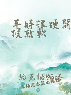 平时很硬关键时候就软