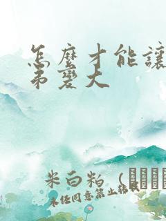 怎么才能让小弟弟变大