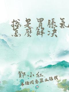 总是胃胀气打嗝怎么解决