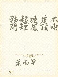 勃起硬度不够时间短应该吃什么药