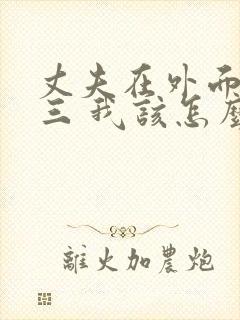 丈夫在外面有小三 我该怎么办