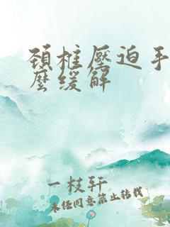 颈椎压迫手麻怎么缓解