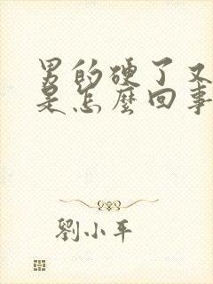 男的硬了又软了是怎么回事