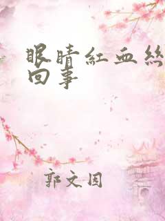 眼睛红血丝怎么回事