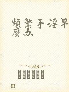 频繁手淫早射怎么办