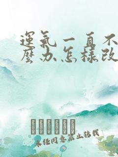 运气一直不好怎么办怎样改善运气