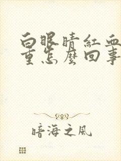 白眼睛红血丝很重怎么回事啊