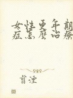 女性更年期灼口症怎么治疗最好的药水