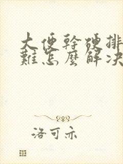 大便干硬排便困难怎么解决